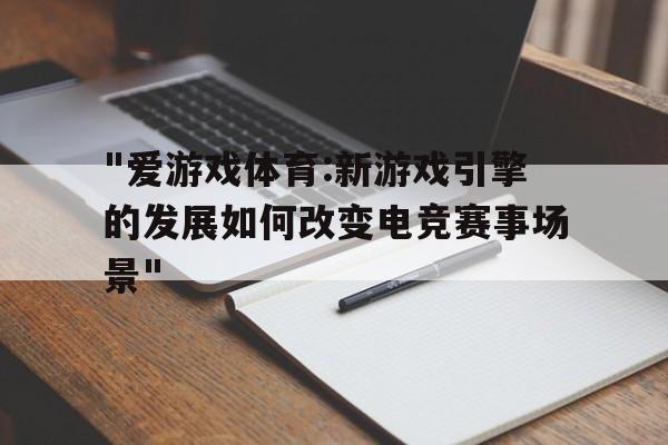 关于"爱游戏体育:新游戏引擎的发展如何改变电竞赛事场景"的信息
